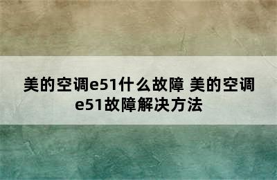 美的空调e51什么故障 美的空调e51故障解决方法